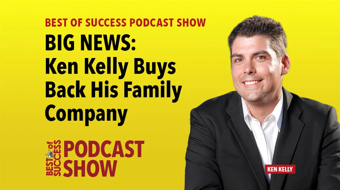 Best of Success Podcast Show BIG NEWS: Ken Kelly Buys Back His Family Company